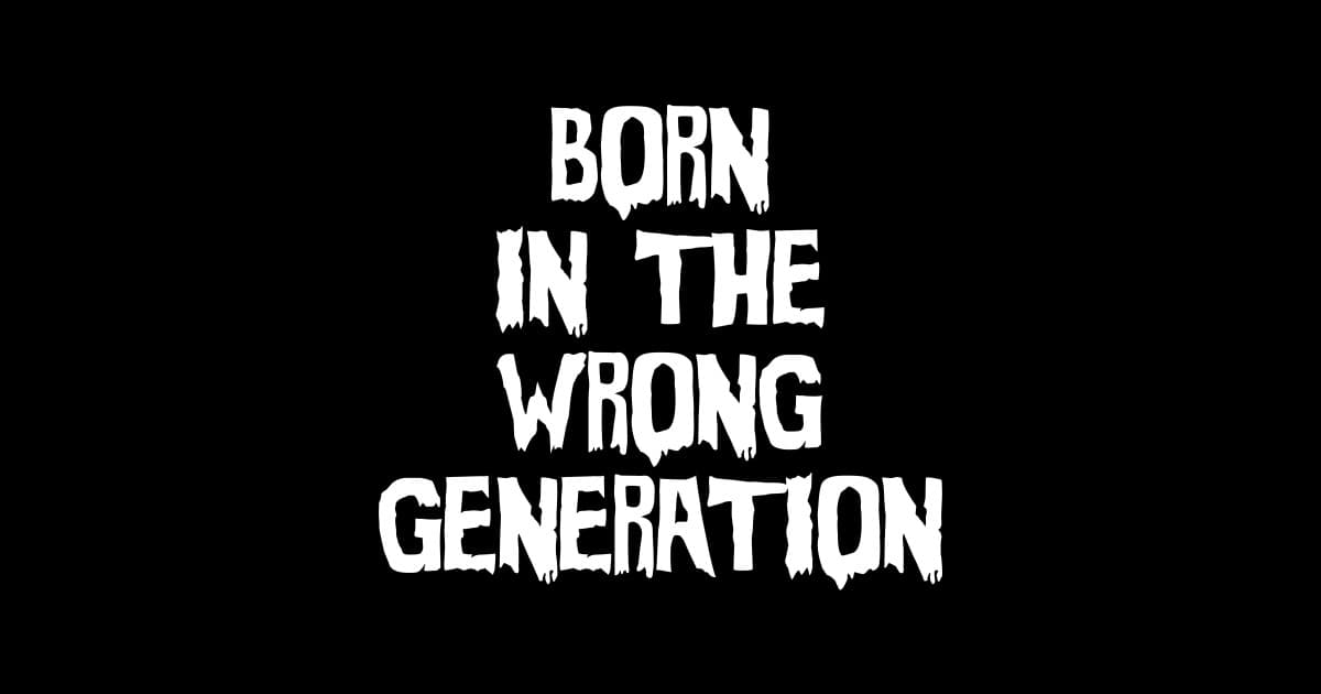 Sometimes I feel like I was born in the wrong decade. I have principles that have already been lost and love things that are no longer valued.